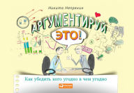 Title: Argumentiruy eto! Kak ubedit' kogo ugodno v Chem ugodno, Author: Nikita Nepryahin