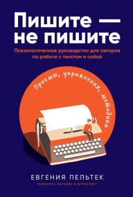 Title: Pishite - ne pishite: PsihologiCheskoe rukovodstvo dlya avtorov po rabote s tekstom i soboy, Author: Evgeniya Pel'tek