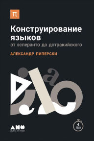 Title: Konstruirovanie yazykov: Ot esperanto do dotrakiyskogo, Author: Aleksandr Piperski