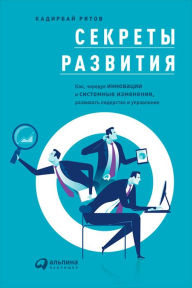 Title: Sekrety razvitiya: Kak, Chereduya innovacii i sistemnye izmeneniya, razvivat' liderstvo i upravlenie, Author: Kadirbaj Ryatov
