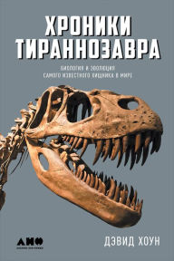 Title: The Tyrannosaur Chronicles: The Biology of the Tyrant Dinosaurs, Author: David Hone
