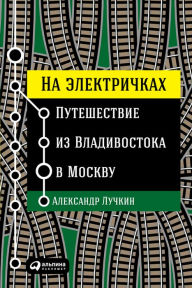 Title: Na elektriChkah: Puteshestvie iz Vladivostoka v Moskvu, Author: Aleksandr Luchkin