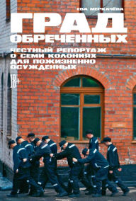 Title: Grad obreChennyh: Chestnyy reportazh o semi koloniyah dlya pozhiznenno osuzhdennyh, Author: Eva Merkachyova