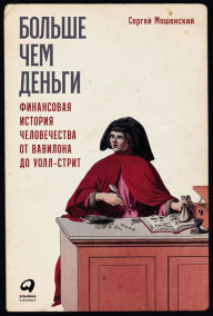 Title: Bol'she Chem den'gi: Finansovaya istoriya CheloveChestva ot Vavilona do Uoll-strit, Author: Sergej Moshenskij