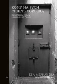 Title: Komu na Rusi sidet horosho: Kak ustroeny tyurmy v sovremennoy Rossii, Author: Eva Merkachyova
