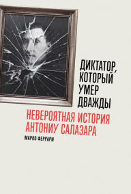 Title: Diktator, kotoryy umer dvazhdy: Neveroyatnaya istoriya Antoniu Salazara, Author: Marco Ferrari
