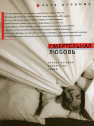 Title: Smertel'naya Liubov: Lichnye istorii znamenityh liudey, Author: Olga Kuchkina