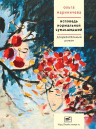 Title: Ispoved normalnoy sumashedshey: Dokumentalny roman, Author: Olga Marinicheva