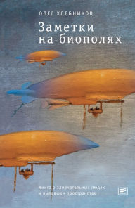 Title: Zametki na biopolyah:: Kniga o zamechatel'nyh lyudyah i vypavshem prostranstve, Author: Oleg Khlebnikov