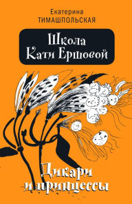 Title: Shkola Kati Ershovoy: Dikari i princessy, Author: Ekaterina Timashpolskaya