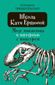 Title: Shkola Kati Ershovoy. Mozg diplodoka i interv'iy s monstrom: Povest', Author: Ekaterina Timashpol'skaya