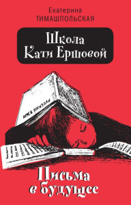 Title: SHkola Kati Ershovoy: Pis'ma v budushchee, Author: Ekaterina Timashpol'skaya