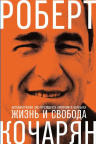 Title: ZHizn' i svoboda: Avtobiografiya eks-prezidenta Armenii i Karabaha, Author: Robert Kocharyan