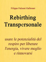 Title: Rebirthing Transpersonale. Usare le potenzialità del respiro per liberare l'energia, vivere meglio e rinnovarsi, Author: Filippo Falzoni Gallerani