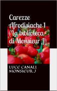 Title: Carezze afrodisiache (La biblioteca di Monsieur J), Author: Luce Canali