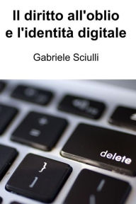 Title: Il diritto all'oblio e l'identità digitale, Author: Gabriele Sciulli