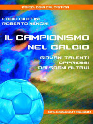 Title: Il Campionismo nel Calcio. Giovani talenti oppressi dai sogni altrui, Author: Fabio Ciuffini