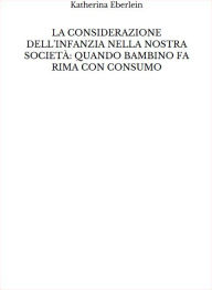 Title: La considerazione dell'infanzia nella nostra società: quando bambino fa rima con consumo, Author: Katherina Eberlein