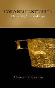 Title: L'oro nell'antichità: materiale, storia ed arte, Author: Alessandra Boccone