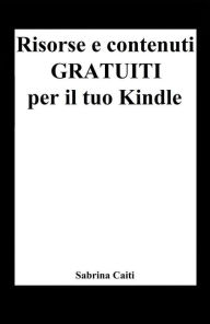 Title: Risorse e contenuti gratuiti per il tuo Kindle (+Bonus: Dove trovare ebook gratis ogni giorno), Author: Sabrina Caiti