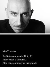 Title: La Nutraceutica del Dott.V: Monococco e dintorni. Stare bene e dimagrire mangiando, Author: Vito Traversa