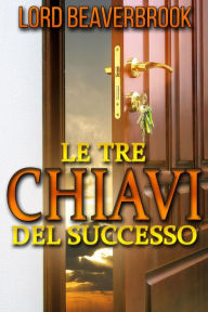 Title: Le Tre Chiavi per il Successo (Tradotto), Author: Lord Beaverbrook
