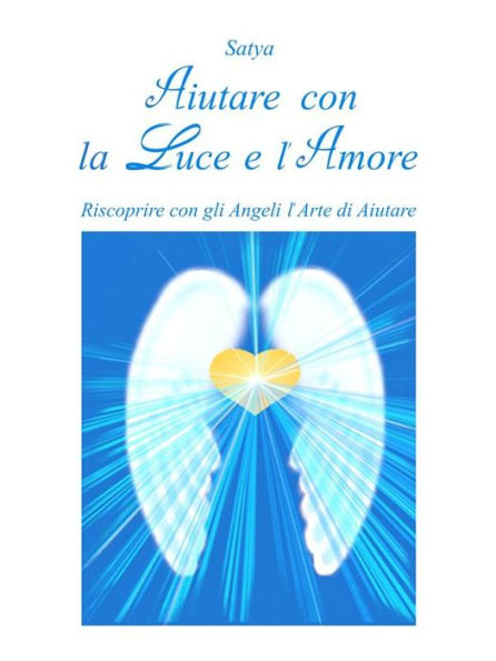 Aiutare con la Luce e l'Amore: Riscoprire con gli Angeli l'Arte di Aiutare