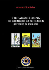 Title: Tarot Arcanos Menores, sus significados sin necesidad de aprender de memoria, Author: Antares Stanislas