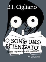 Title: Io sono uno Scienziato - Agente Segreto Scientifico ASS700, Author: Bernardo I. Cigliano
