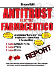 Title: ANTITRUST NEL SETTORE FARMACEUTICO La perpetua battaglia tra Originators, Genericisti e Competitors; Il caso AstraZeneca; Il caso Pfizer; Il caso Roche: La perpetua 