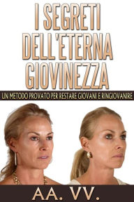 Title: I Segreti dell'eterna Giovinezza - Un Metodo Provato per restare Giovani e Ringiovanire, Author: AA. VV.