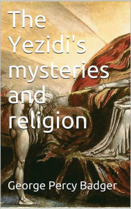 Title: The Yezidi's mysteries and religion, Author: George Percy Badger