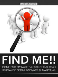 Title: Find Me!! Come farti trovare dai tuoi clienti ideali utilizzando sistemi innovativi di marketing, Author: Andrea Polimeno