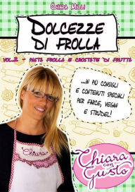 Title: Dolcezze di frolla - Volume 2 - Pasta frolla e crostate di frutta, Author: Chiara Milli