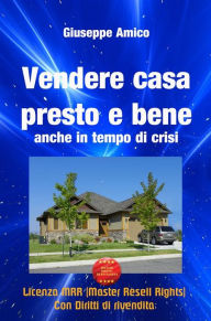 Title: Vendere casa presto e bene - anche in tempo di crisi (Licenza MRR - Master Resell Rights con diritti di rivendita), Author: Giuseppe Amico