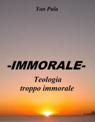 Title: -IMMORALE- Teologia troppo immorale, Author: Yan Pula