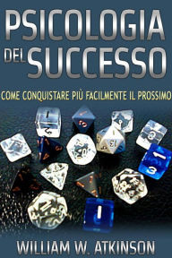 Title: Psicologia del Successo (Tradotto): Come conquistare più facilmente il prossimo, Author: William W. Atkinson