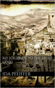 Title: My Journey to the Holy Land, Author: Ida Pfeiffer