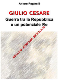 Title: Giulio Cesare. Guerra tra la Repubblica e un potenziale Re. Bellum africum riciclato, Author: Antero Reginelli