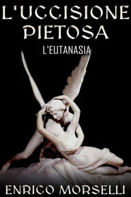 Title: L'uccisione pietosa - L'eutanasia, Author: Enrico Morselli