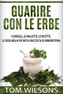 Guarire con le erbe - I consigli, le malattie, le ricette, le dosi nella più ricca raccolta di erboristeria