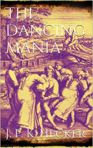 Title: The Dancing Mania, Author: Justus Friedrich Karl Hecker