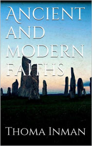 Title: Ancient and Modern Faiths, Author: Thomas Inman