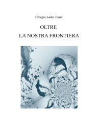 Title: Oltre la nostra frontiera, Author: Giorgio Laika Vanni