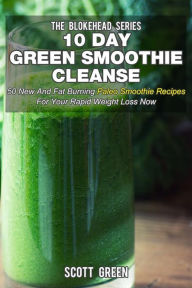 Title: 10 Day Green Smoothie Cleanse : 50 New And Fat Burning Paleo Smoothie Recipes For Your Rapid Weight Loss Now, Author: Scott Green