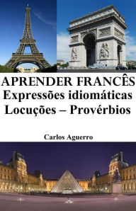 Title: Aprender Francês: Expressões idiomáticas ? Locuções ? Provérbios, Author: Carlos Aguerro