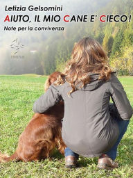 Title: Aiuto, il mio cane è cieco! Note per la convivenza, Author: Letizia Gelsomini