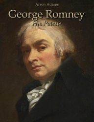 Title: George Romney: His Palette, Author: Arron Adams