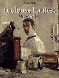 Title: Toulouse-Lautrec: His Palette, Author: Arron Adams