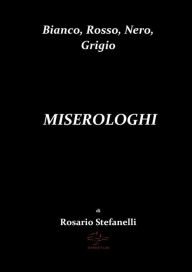 Title: Bianco, Rosso, Nero, Grigio MISEROLOGHI, Author: Rosario Stefanelli